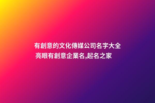 有創意的文化傳媒公司名字大全 亮眼有創意企業名,起名之家